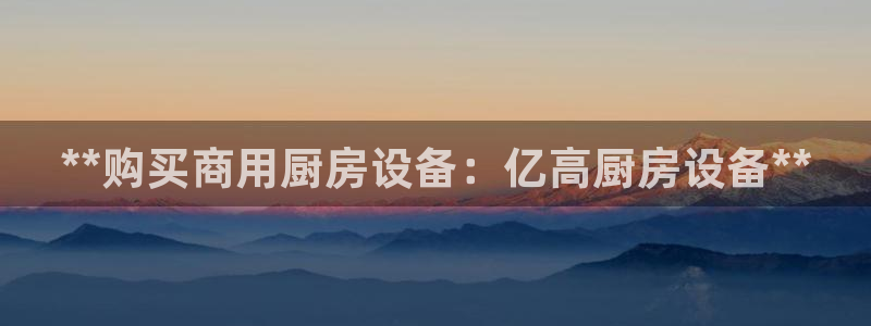 尊龙网站注册站注册：**购买商用厨房设备：亿高厨房设备**