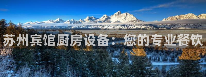 agz6尊龙凯时集团：苏州宾馆厨房设备：您的专业餐饮