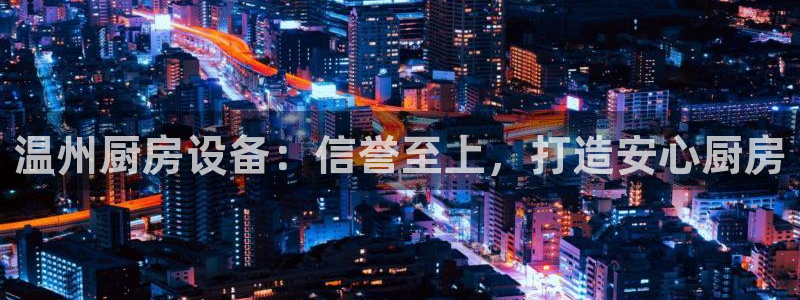 尊龙凯时是不是合法：温州厨房设备：信誉至上，打造安心厨房