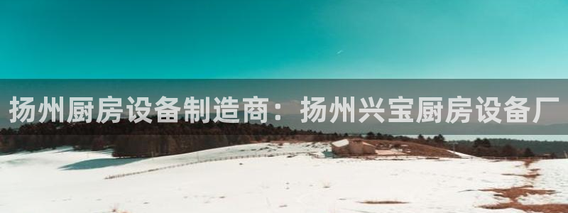 尊龙集团有限公司招聘：扬州厨房设备制造商：扬州兴宝厨房设备厂