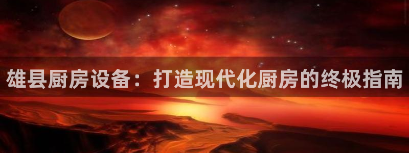 凯时kb88官网网址：雄县厨房设备：打造现代化厨房的终极指南