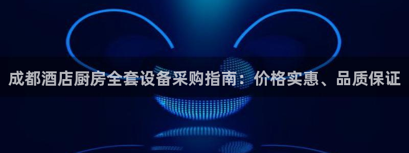 首页尊龙d88国际：成都酒店厨房全套设备采购指南：价格实惠、
