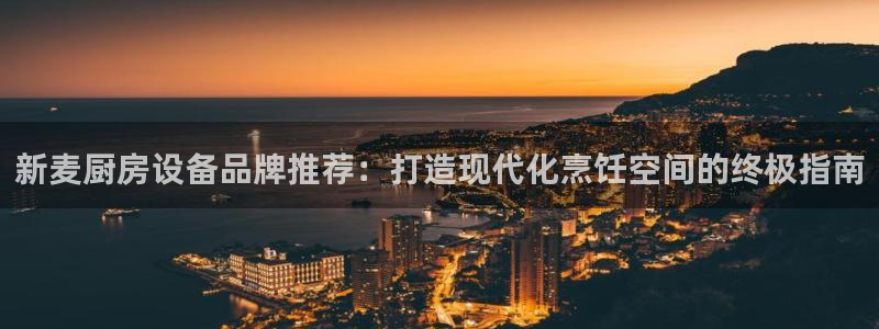 尊龙凯时网站赌愽是真的吗：新麦厨房设备品牌推荐：打造现代化烹