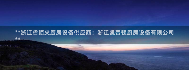 尊龙网站登录：**浙江省顶尖厨房设备供应商：浙江凯普顿厨房设