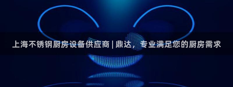 尊龙凯时人生就是博官网登录：上海不锈钢厨房设备供应商 | 鼎