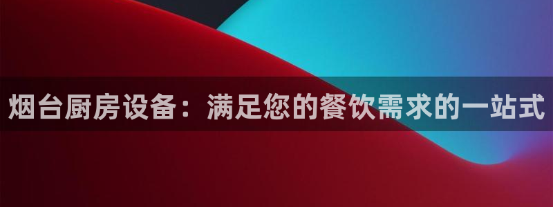 尊龙AG旗舰厅官网：烟台厨房设备：满足您的餐饮需求的一站式