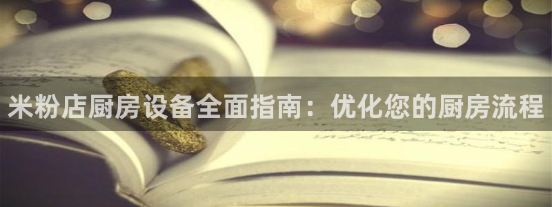 凯时国际娱乐官方网址：米粉店厨房设备全面指南：优化您的厨房流