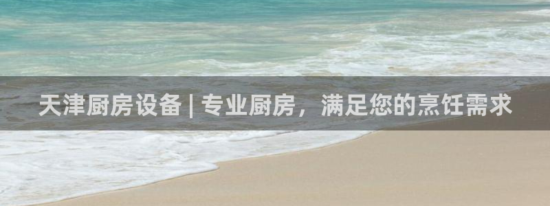 尊龙凯时注册入口：天津厨房设备 | 专业厨房，满足您的烹饪需