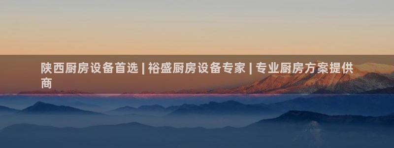 尊龙,人生就是搏：陕西厨房设备首选 | 裕盛厨房设备专家 |