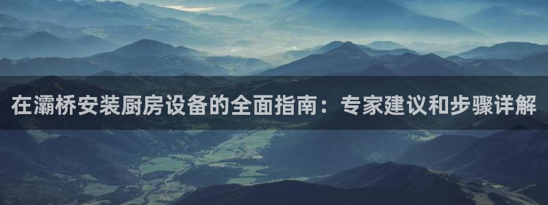 尊龙光学怎么样：在灞桥安装厨房设备的全面指南：专家建议和步骤