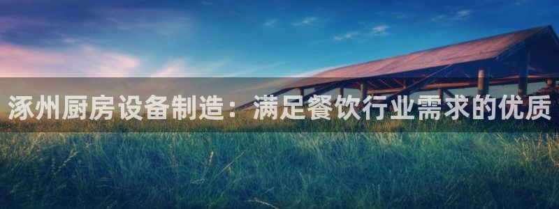 尊龙凯时老板是谁：涿州厨房设备制造：满足餐饮行业需求的优质