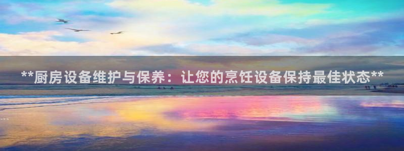 尊龙网站登录：**厨房设备维护与保养：让您的烹饪设备保持最佳