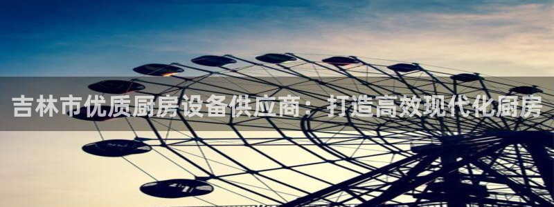 尊龙凯时防屏蔽网址：吉林市优质厨房设备供应商：打造高效现代化