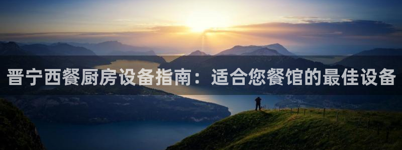 尊龙AG旗舰厅官网：晋宁西餐厨房设备指南：适合您餐馆的最佳设