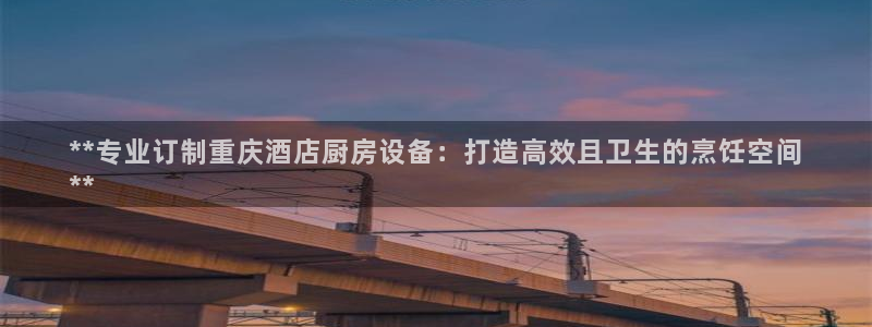 尊龙凯时合法吗?：**专业订制重庆酒店厨房设备：打造高效且卫