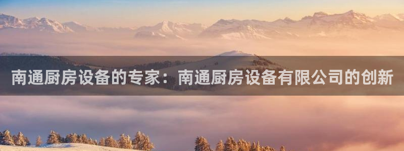 凯时官网手机版下载：南通厨房设备的专家：南通厨房设备有限公司