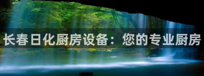 尊龙现金一下S选来就送38：长春日化厨房设备：您的专业厨房