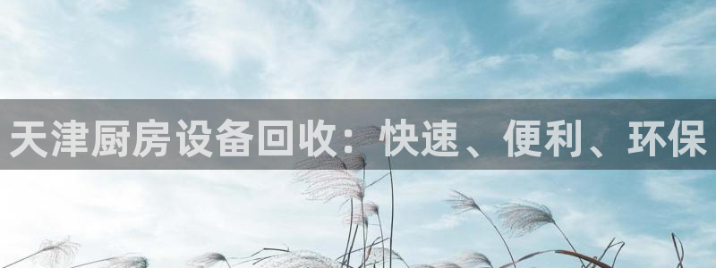 尊龙d88官网QU来就送38：天津厨房设备回收：快速、便利、