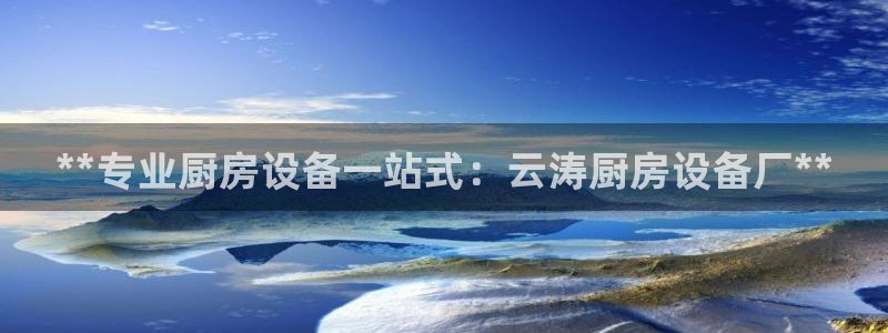 尊龙凯时人生就是搏官方网站：**专业厨房设备一站式：云涛厨房