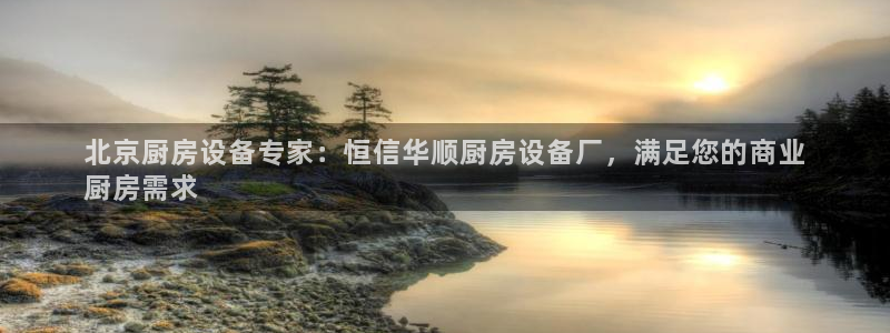 尊龙人生就是博：北京厨房设备专家：恒信华顺厨房设备厂，满足您