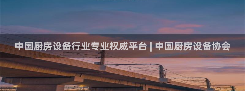 凯时国际娱乐官方网址：中国厨房设备行业专业权威平台 | 中国
