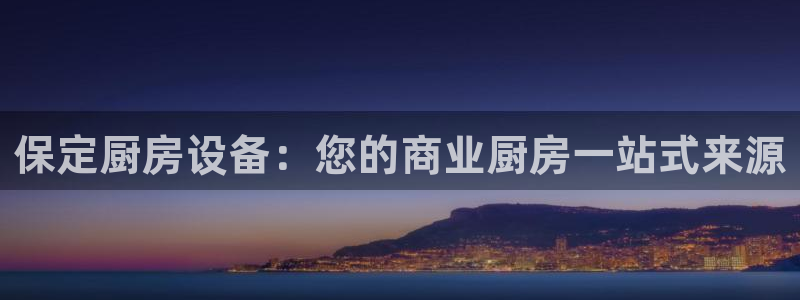 尊龙人生就是傅官网：保定厨房设备：您的商业厨房一站式来源