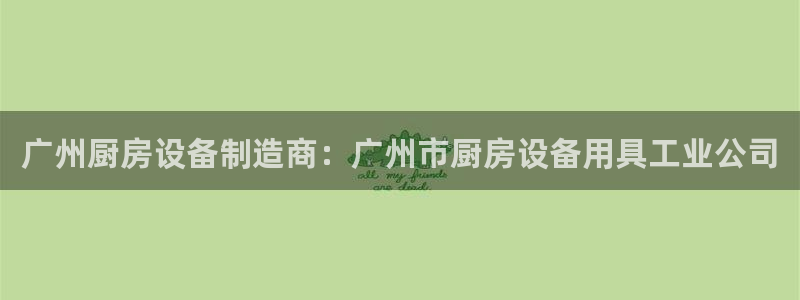 尊龙官网：广州厨房设备制造商：广州市厨房设备用具工业公司