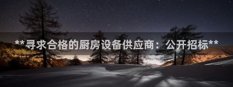 尊龙凯时app官方网站：**寻求合格的厨房设备供应商：公开招