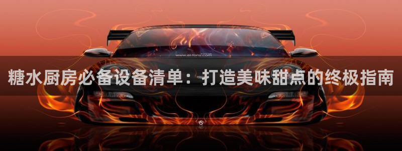尊龙集团有限公司官网：糖水厨房必备设备清单：打造美味甜点的终