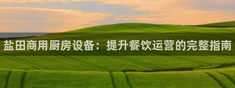 尊龙新版app首页：盐田商用厨房设备：提升餐饮运营的完整指南