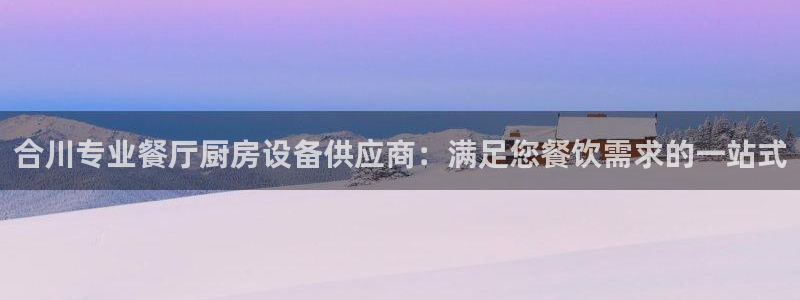 尊龙人生就是博首页：合川