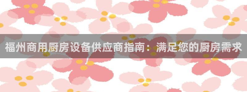 尊龙手机版：福州商用厨房设备供应商指南：满足您的厨房需求