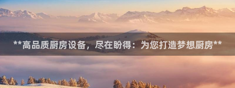 凯时ag旗舰厅网址是什么：**高品质厨房设备，尽在盼得：为您