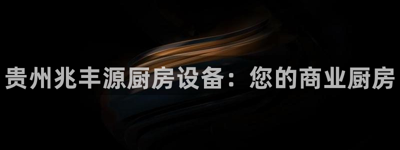 尊龙人生就是博客服：贵州兆丰源厨房设备：您的商业厨房
